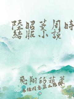 陆昭菱周时阅完结版小说