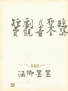 短剧《圣临》免费观看全集