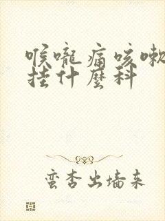 喉咙痛咳嗽有痰挂什么科