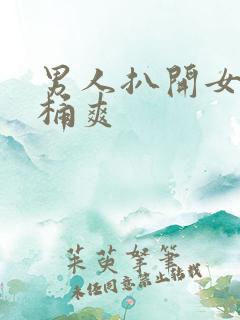 男人扒开女人腿桶爽 男人扒开女人腿桶爽
