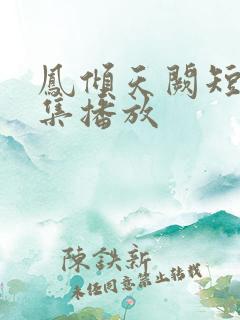 凤倾天阙短剧全集播放 凤倾天阙短剧全集播放