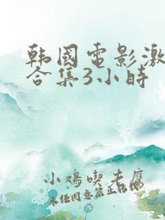韩国电影激情大合集3小时