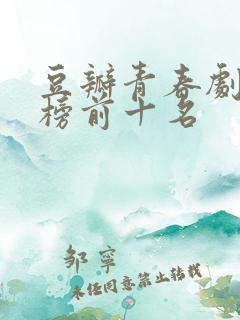 豆瓣青春剧排行榜前十名 豆瓣青春剧排行榜前十名