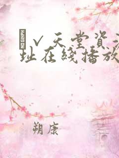 а√天堂资源地址在线播放