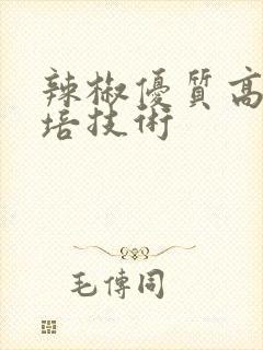 辣椒优质高产栽培技术 辣椒优质高产栽培技术