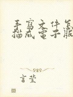 手写文件怎么扫描成电子版