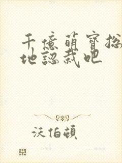 千亿萌宝总裁爹地认栽吧 千亿萌宝总裁爹地认栽吧