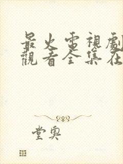 最火电视剧免费观看全集在线播放