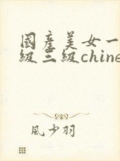 国产美女一级二级三级chinese 国产美女一级二级三级chinese
