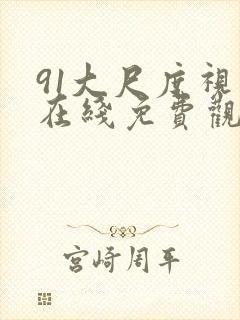91大尺度视频在线免费观看完整版