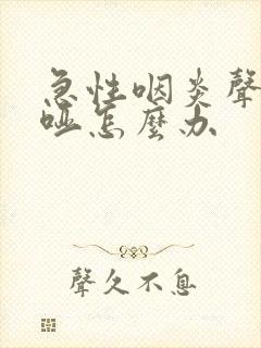 急性咽炎声音嘶哑怎么办