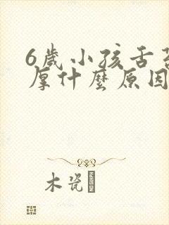 6岁小孩舌苔白厚什么原因