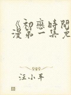 《初恋时间》动漫第一集免费观看