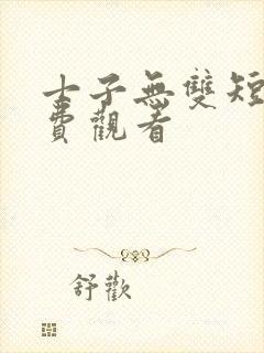 士子无双短剧免费观看 士子无双短剧免费观看