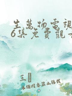 生万物电视剧第6集免费观看全集完整版