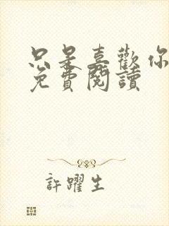 只是喜欢你小说免费阅读