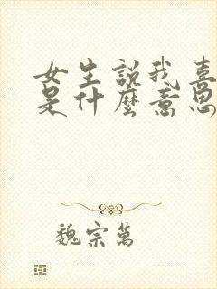 女生说我喜欢你是什么意思