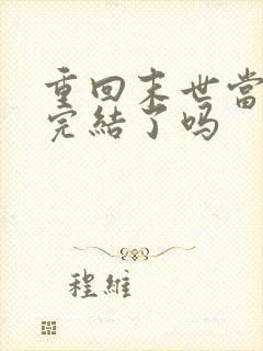 重回末世当大佬完结了吗
