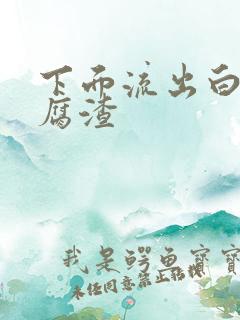 下面流出白色豆腐渣
