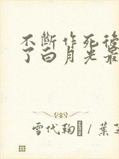 不断作死后我成了白月光最新版
