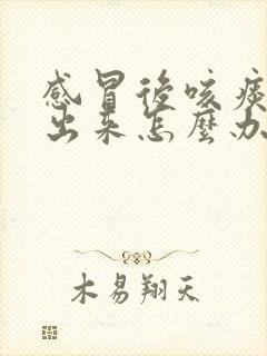 感冒后咳痰咳不出来怎么办
