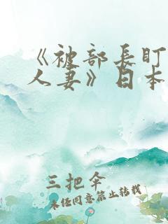 《被部长盯上的人妻》日本