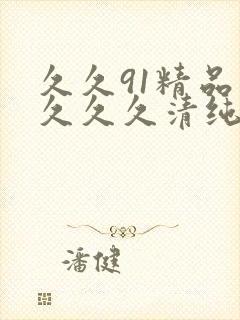 久久91精品久久久久清纯