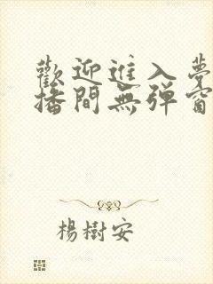 欢迎进入梦魇直播间无弹窗 欢迎进入梦魇直播间无弹窗