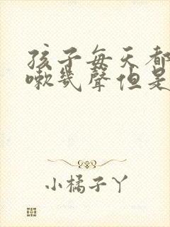 孩子每天都会咳嗽几声但是不严重