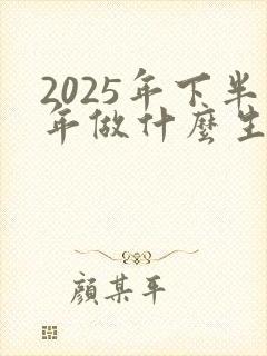 2025年下半年做什么生意好