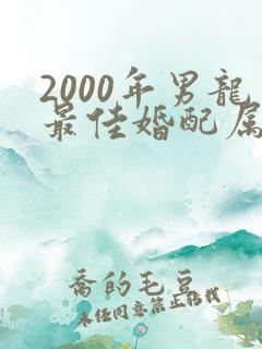2000年男龙最佳婚配属相