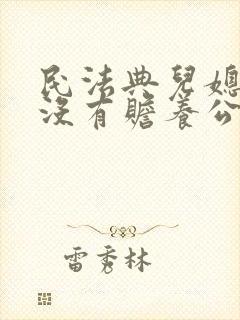 民法典儿媳妇有没有赡养公婆的义务