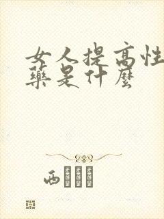 女人提高性欲的药是什么