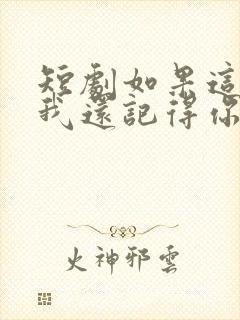 短剧如果这辈子我还记得你