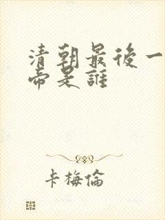 清朝最后一个皇帝是谁