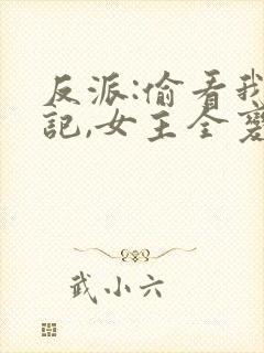 反派:偷看我日记,女主全变病娇 反派:偷看我日记,女主全变病娇