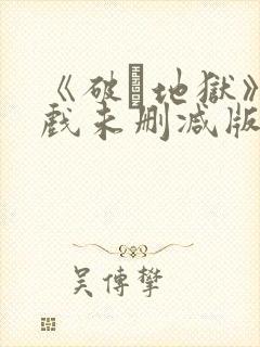《破·地狱》床戏未删减版 《破·地狱》床戏未删减版