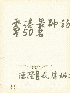 香港最帅的男明星50名