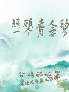 照顾老人的保姆一个月要多少钱 照顾老人的保姆一个月要多少钱