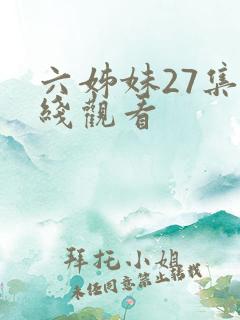 六姊妹27集在线观看 六姊妹27集在线观看