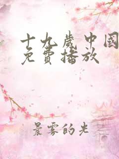 十九岁中国语版免费播放 十九岁中国语版免费播放