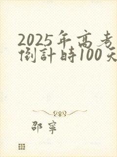 2025年高考倒计时100天是哪一天 2025年高考倒计时100天是哪一天