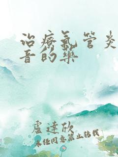 治疗气管炎喉鸣音的药 治疗气管炎喉鸣音的药