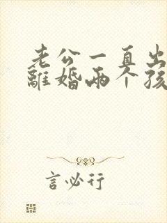 老公一直出轨想离婚两个孩子怎么办