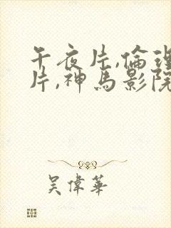 午夜片,伦理大片,神马影院