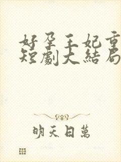 好孕王妃重生记短剧大结局