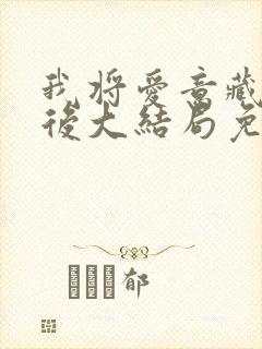 我将爱意藏于身后大结局免费观看 我将爱意藏于身后大结局免费观看