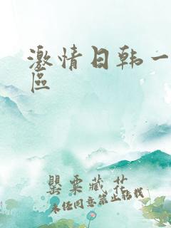 激情日韩一区二区 激情日韩一区二区