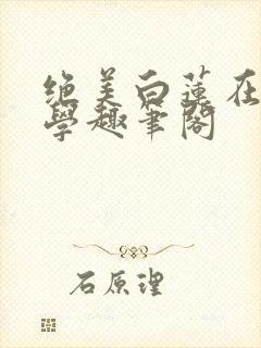 绝美白莲在线教学趣笔阁 绝美白莲在线教学趣笔阁