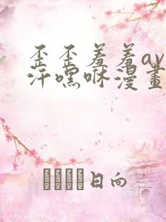 歪歪羞羞av汗汗嘿咻漫画sss
